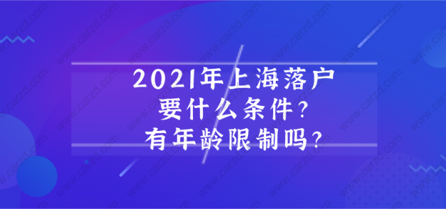 2021年上海落户需要什么条件？上海落户有年龄限制吗？